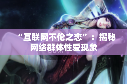 “互联网不伦之恋”：揭秘网络群体性爱现象