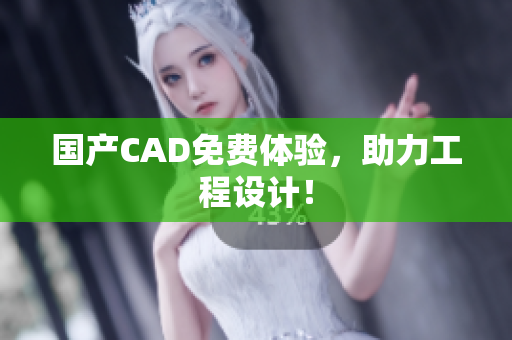 国产CAD免费体验，助力工程设计！