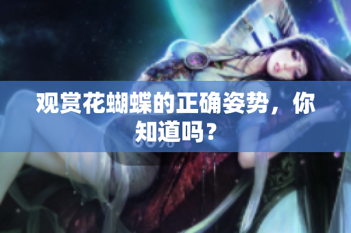 观赏花蝴蝶的正确姿势，你知道吗？