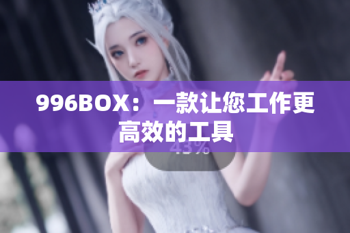 996BOX：一款让您工作更高效的工具