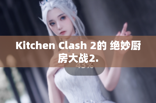 Kitchen Clash 2的 绝妙厨房大战2.