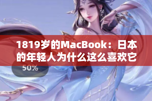 1819岁的MacBook：日本的年轻人为什么这么喜欢它？