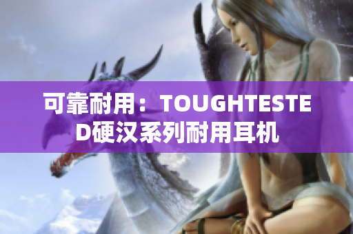 可靠耐用：TOUGHTESTED硬汉系列耐用耳机