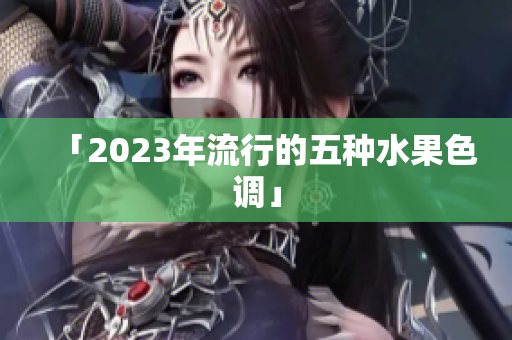 「2023年流行的五种水果色调」
