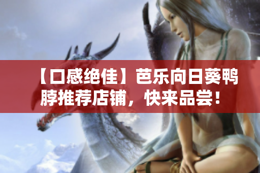 【口感绝佳】芭乐向日葵鸭脖推荐店铺，快来品尝！