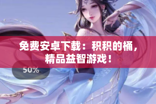 免费安卓下载：积积的桶，精品益智游戏！