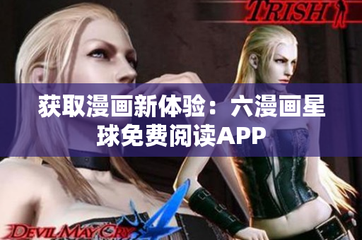 获取漫画新体验：六漫画星球免费阅读APP
