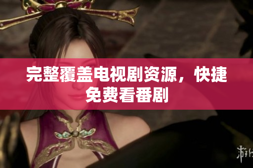 完整覆盖电视剧资源，快捷免费看番剧