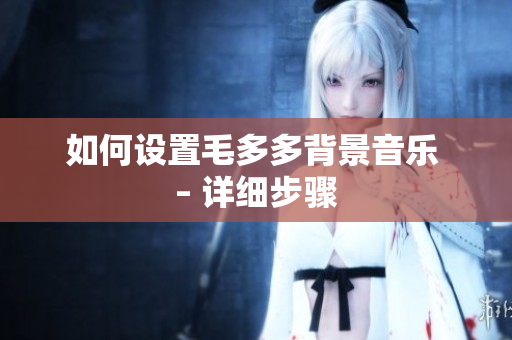 如何设置毛多多背景音乐 – 详细步骤