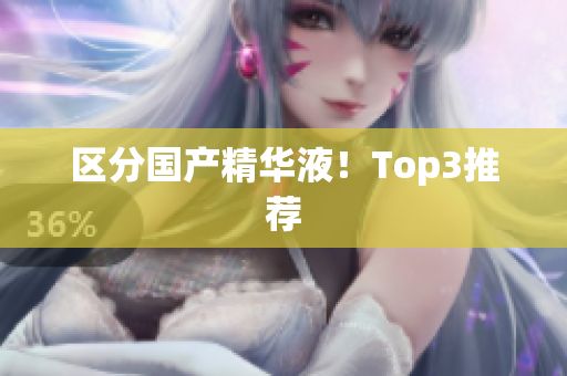 区分国产精华液！Top3推荐