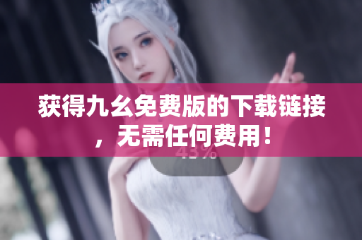 获得九幺免费版的下载链接，无需任何费用！