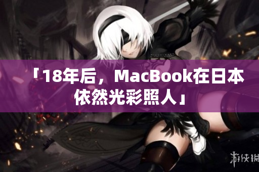 「18年后，MacBook在日本依然光彩照人」