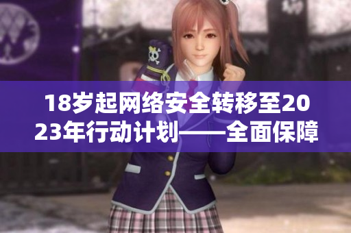18岁起网络安全转移至2023年行动计划——全面保障青少年网络安全