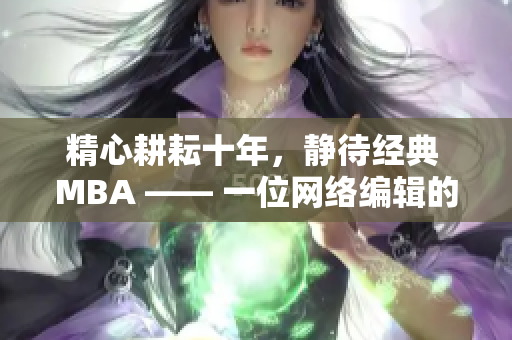 精心耕耘十年，静待经典 MBA —— 一位网络编辑的励志故事