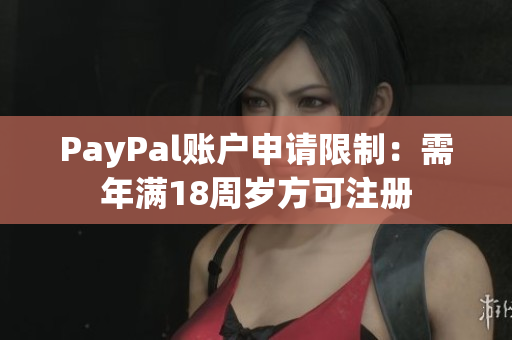 PayPal账户申请限制：需年满18周岁方可注册