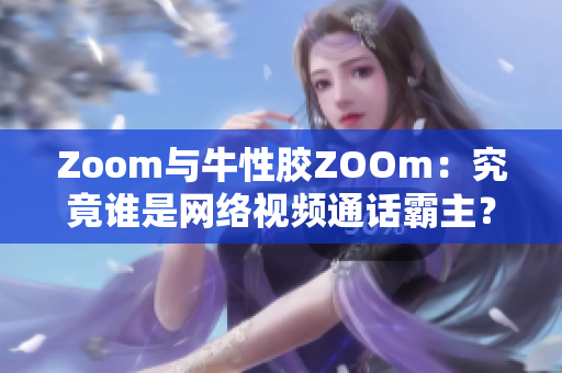 Zoom与牛性胶ZOOm：究竟谁是网络视频通话霸主？