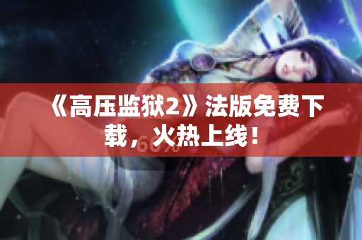 《高压监狱2》法版免费下载，火热上线！