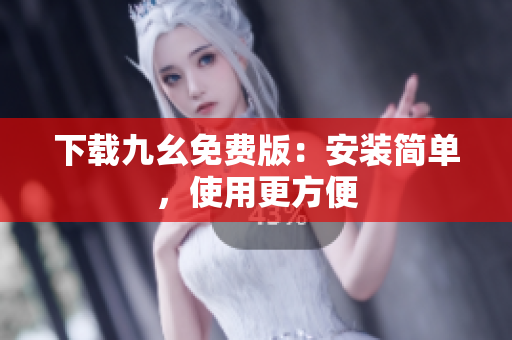 下载九幺免费版：安装简单，使用更方便