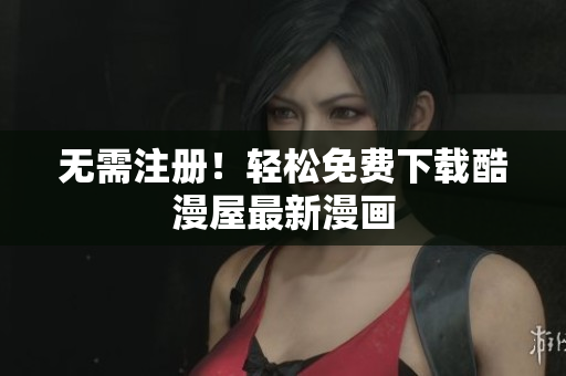无需注册！轻松免费下载酷漫屋最新漫画