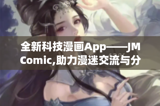 全新科技漫画App——JMComic,助力漫迷交流与分享