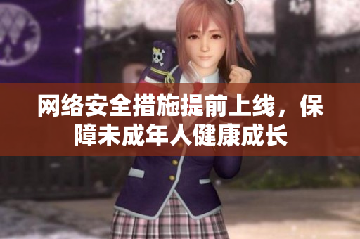 网络安全措施提前上线，保障未成年人健康成长