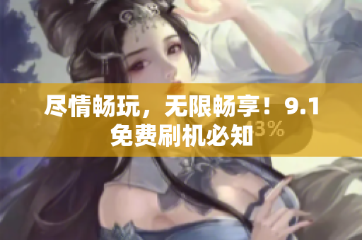 尽情畅玩，无限畅享！9.1免费刷机必知