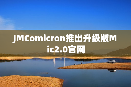 JMComicron推出升级版Mic2.0官网