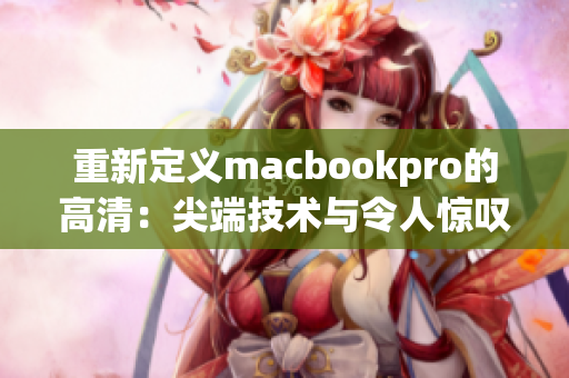 重新定义macbookpro的高清：尖端技术与令人惊叹的性能