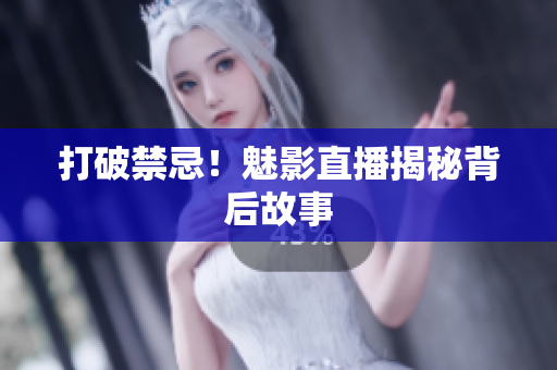 打破禁忌！魅影直播揭秘背后故事