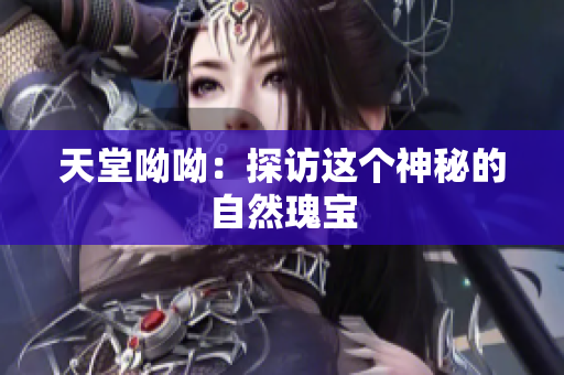 天堂呦呦：探访这个神秘的自然瑰宝