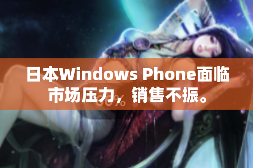 日本Windows Phone面临市场压力，销售不振。