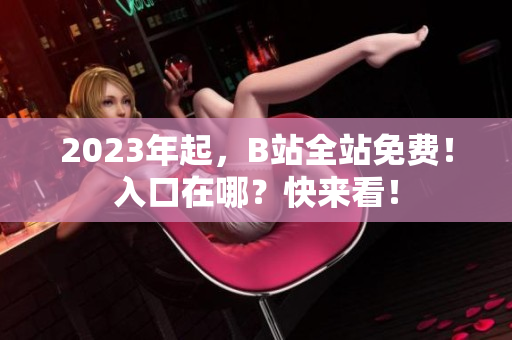 2023年起，B站全站免费！入口在哪？快来看！