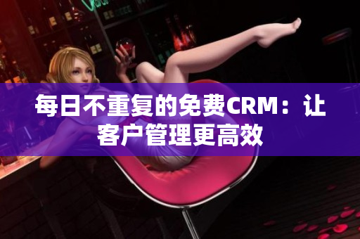 每日不重复的免费CRM：让客户管理更高效