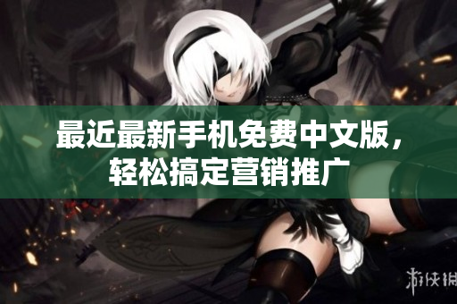最近最新手机免费中文版，轻松搞定营销推广