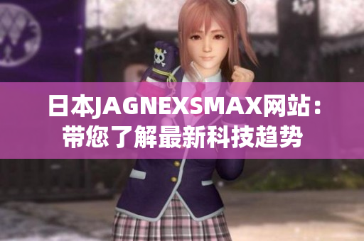 日本JAGNEXSMAX网站：带您了解最新科技趋势