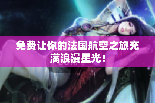 免费让你的法国航空之旅充满浪漫星光！