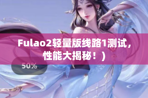 Fulao2轻量版线路1测试，性能大揭秘！)
