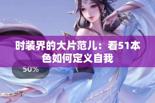 时装界的大片范儿：看51本色如何定义自我