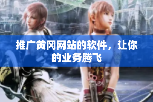 推广黄冈网站的软件，让你的业务腾飞
