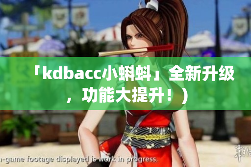 「kdbacc小蝌蚪」全新升级，功能大提升！)
