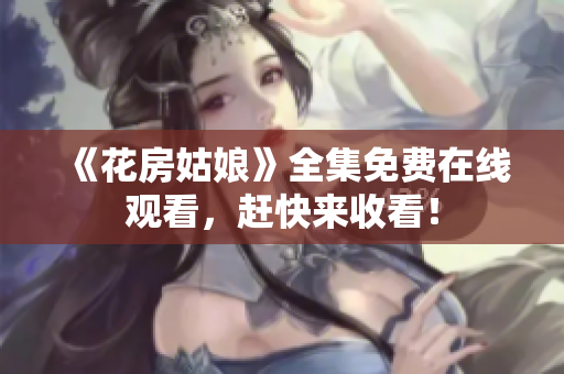 《花房姑娘》全集免费在线观看，赶快来收看！