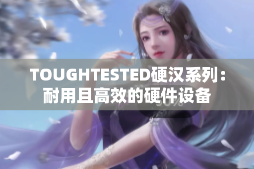 TOUGHTESTED硬汉系列：耐用且高效的硬件设备