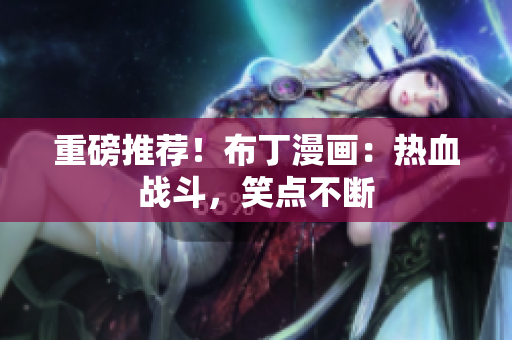 重磅推荐！布丁漫画：热血战斗，笑点不断