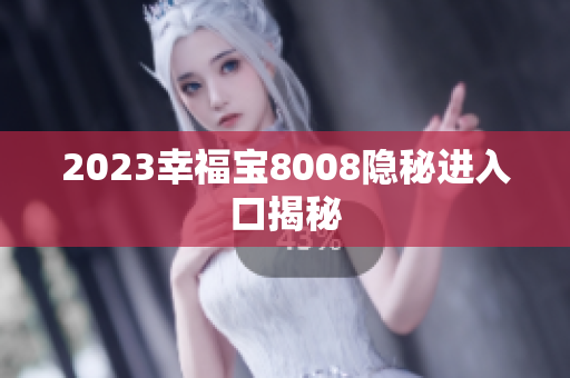 2023幸福宝8008隐秘进入口揭秘