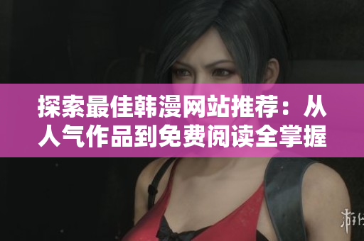 探索最佳韩漫网站推荐：从人气作品到免费阅读全掌握
