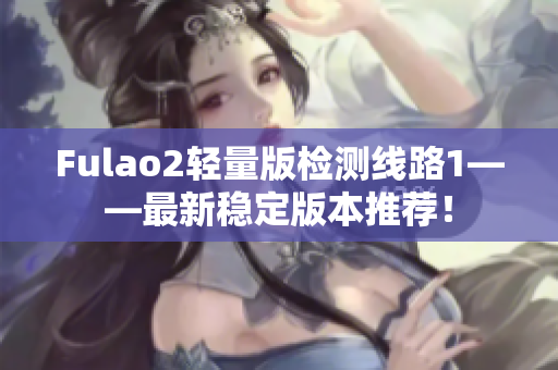 Fulao2轻量版检测线路1——最新稳定版本推荐！