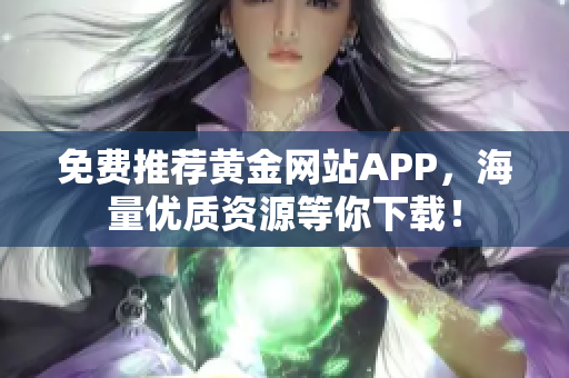 免费推荐黄金网站APP，海量优质资源等你下载！