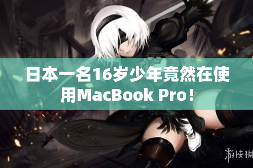 日本一名16岁少年竟然在使用MacBook Pro！
