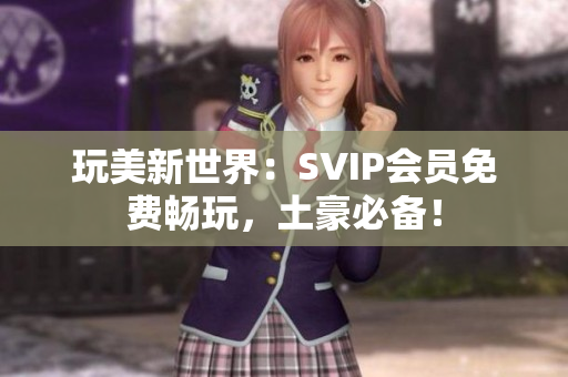 玩美新世界：SVIP会员免费畅玩，土豪必备！