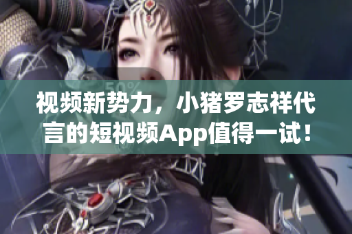 视频新势力，小猪罗志祥代言的短视频App值得一试！